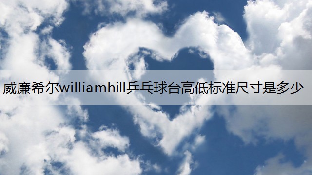 威廉希尔williamhill乒乓球台高低标准尺寸是多少